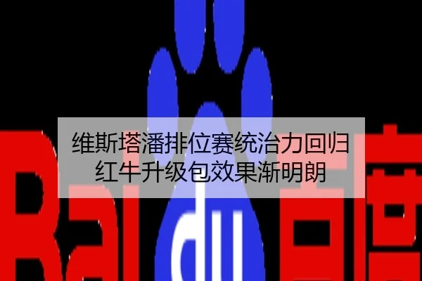 维斯塔潘排位赛统治力回归 红牛升级包效果渐明朗
