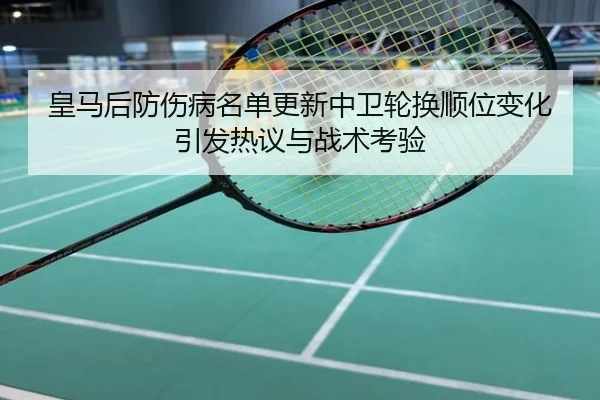 皇马后防伤病名单更新中卫轮换顺位变化引发热议与战术考验