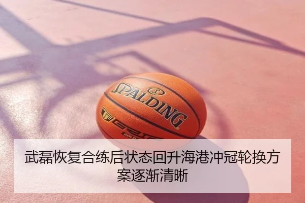 武磊恢复合练后状态回升海港冲冠轮换方案逐渐清晰