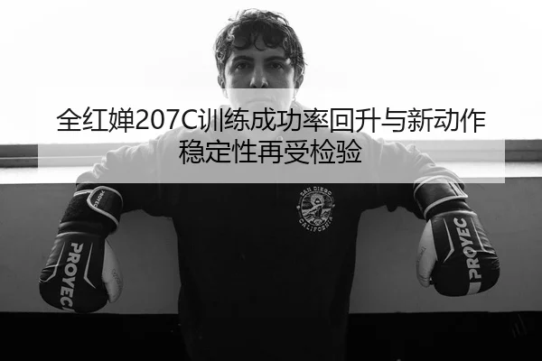 全红婵207C训练成功率回升与新动作稳定性再受检验
