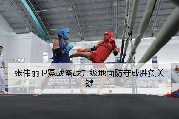 张伟丽卫冕战备战升级地面防守成胜负关键