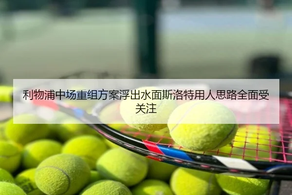 利物浦中场重组方案浮出水面斯洛特用人思路全面受关注
